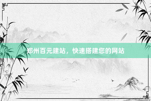 郑州百元建站，快速搭建您的网站