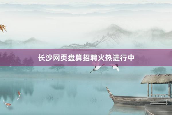 长沙网页盘算招聘火热进行中
